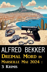 Dreimal Mord in Marseille Mai 2024 : 3 Krimis - Alfred Bekker - E-Book