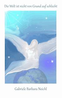 Die Welt ist nicht von Grund auf schlecht - Gabriele Barbara Noichl - E-Book