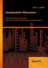 Hauptdarsteller Hilfsausdruck: Wolf Haas‘ Brenner-Romane - Wenn der Erzähler seinen Figuren die Show stiehlt - Peter A. S. Mußler - E-Book