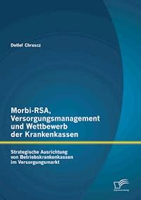 Morbi-RSA, Versorgungsmanagement und Wettbewerb der Krankenkassen: Strategische Ausrichtung von Betriebskrankenkassen im Versorgungsmarkt - Detlef Chruscz - E-Book