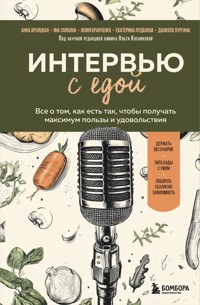Интервью с едой. Все о том, как есть так, чтобы получать максимум пользы и удовольствия - Анна Архицкая - E-Book