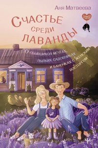 Счастье среди лаванды. О сбывшихся мечтах, пылких садовниках и баночках с женским восторгом - Аня Матвеева - E-Book