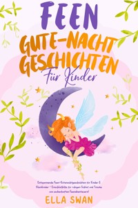 Feen-Gute-Nacht-Geschichten für Kinder: Entspannende Feen-Gutenachtgeschichten für Kinder & Kleinkinder - Einschlafhilfe für ruhigen Schlaf und Träume von zauberhaften Feenabenteuern! - Ella Swan - E-Book