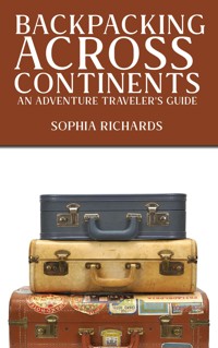 Backpacking Across Continents - An Adventure Traveler's Guide - Sophia Richards - E-Book