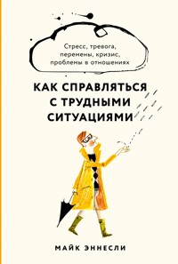 Как справляться с трудными ситуациями: Стресс, тревога, перемены, кризис, проблемы в отношениях - Майк Эннесли - E-Book