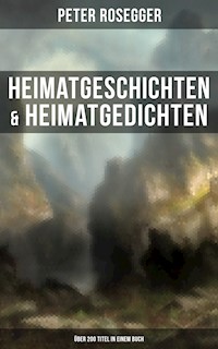 Heimatgeschichten & Heimatgedichten von Peter Rosegger (Über 200 Titel in einem Buch) - Peter Rosegger - E-Book