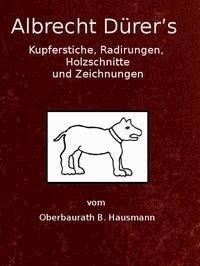 Albrecht Dürer's Kupferstiche, Radirungen, Holzschnitte und Zeichnungen unter besonderer Berücksichtigung der dazu verwandten Papiere und deren Wasserzeichen - Bernhard, Hausmann - kostenlos E-Book