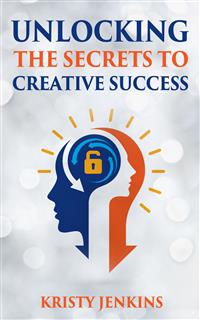 Unlocking The Secrets To Creative Success - Kristy Jenkins - E-Book