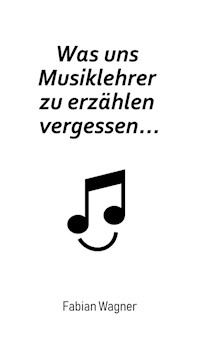 Was uns Musiklehrer zu erzählen vergessen... - Fabian Wagner - E-Book