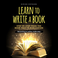 Learn to write a book: Step by step from the book idea to publication - Becoming an author made easy - Miriam Hofmann - Hörbuch