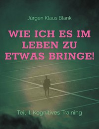 Wie ich es im Leben zu etwas bringe! - Jürgen Klaus Blank - E-Book