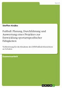 Fußball. Planung, Durchführung und Auswertung eines Projektes zur Entwicklung sportartspezifischer Fähigkeiten - Steffen Knäbe - E-Book