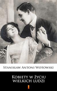 Kobiety w życiu wielkich ludzi - Stanisław Antoni Wotowski - E-Book