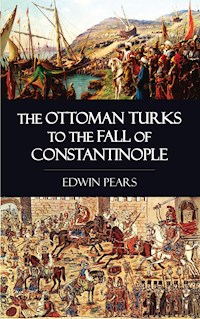 The Ottoman Turks to the Fall of Constantinople - Edwin Pears - E-Book