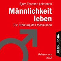 Männlichkeit leben - Die Stärkung des Maskulinen (Ungekürzt) - Björn Thorsten Leimbach - Hörbuch