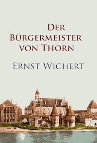 Der Bürgermeister von Thorn - Ernst Wichert - E-Book
