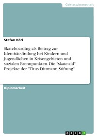 Skateboarding als Beitrag zur Identitätsfindung bei Kindern und Jugendlichen in Krisengebieten und sozialen Brennpunkten. Die "skate-aid" Projekte der "Titus Dittmann Stiftung" - Stefan Hörl - E-Book