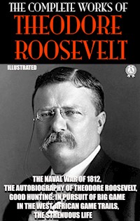 The Complete Works of Theodore Roosevelt. Illustrated - Theodore Roosevelt - E-Book