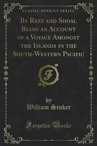 By Reef and Shoal Being an Account of a Voyage Amongst the Islands in the South-Western Pacific - William Sinker - E-Book