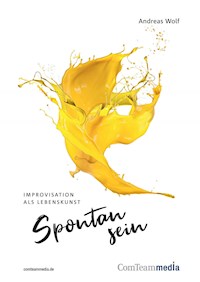 Spontan sein - Improvisation als Lebenskunst - Andreas Wolf - E-Book