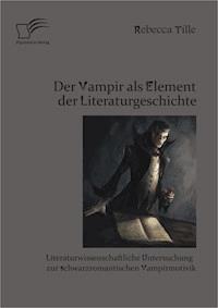 Der Vampir als Element der Literaturgeschichte: Literaturwissenschaftliche Untersuchung zur schwarzromantischen Vampirmotivik - Rebecca Tille - E-Book