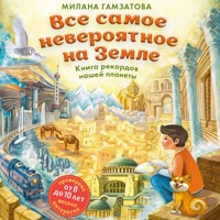 Все самое невероятное на Земле. Книга рекордов нашей планеты - Милана Гамзатова - Hörbuch