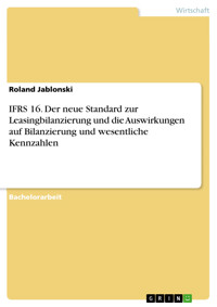 IFRS 16. Der neue Standard zur Leasingbilanzierung und die Auswirkungen auf Bilanzierung und wesentliche Kennzahlen - Roland Jablonski - E-Book
