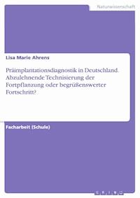 Präimplantationsdiagnostik in Deutschland. Abzulehnende Technisierung der Fortpflanzung oder begrüßenswerter Fortschritt? - Lisa Marie Ahrens - E-Book