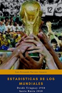 Estadísticas de los Mundiales, Desde Uruguay 1930 hasta el Rusia 2018 - Luis Fernando Narvaez Cazares - E-Book