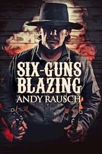 Six-Guns Blazing - Andy Rausch - E-Book