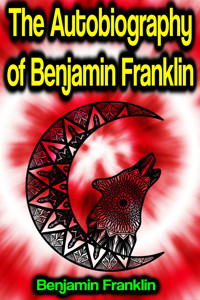 The Autobiography of Benjamin Franklin - Benjamin Franklin - E-Book