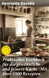 Praktisches Kochbuch für die gewöhnliche und feinere Küche (Mit über 1500 Rezepten) - Henriette Davidis - E-Book