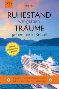 Ruhestand war gestern – Träume gehen nie in Rente. Die Kunst, die späte Freiheit zu genießen. - Peter Ebert - E-Book
