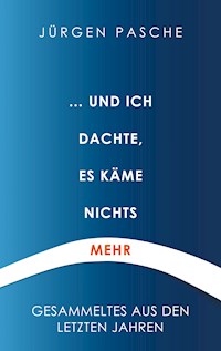 ... und ich dachte, es käme nichts mehr - Jürgen Pasche - E-Book