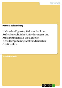 Haftendes Eigenkapital von Banken: Aufsichtsrechtliche Anforderungen und Auswirkungen auf die aktuelle Kreditvergabemöglichkeit deutscher Großbanken - Pamela Wittenberg - E-Book
