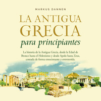La antigua Grecia para principiantes: La historia de la Antigua Grecia, desde la Edad de Bronce hasta el Helenismo y desde Apolo hasta Zeus, contada de forma emocionante y entretenida - Markus Dannen - Hörbuch