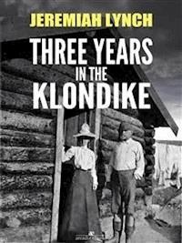 Three Years in the Klondike (Illustrated) - Jeremiah Lynch - E-Book