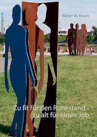 Zu fit für den Ruhestand - zu alt für einen Job - Walter W. Braun - E-Book