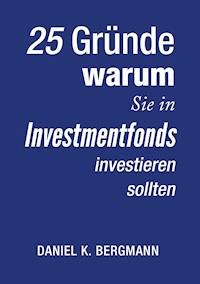 25 Gründe, warum Sie in Investmentfonds investieren sollten - Daniel K. Bergmann - E-Book