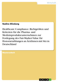Healthcare Compliance. Richtgrößen und Kriterien für die Pharma- und Medizinprodukteunternehmen zur Festlegung des Fair-Market-Value für Honorarzahlungen an ÄrztInnen mit Sitz in Deutschland - Nadine Bliedung - E-Book