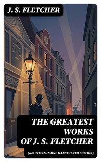 The Greatest Works of J. S. Fletcher (64+ Titles in One Illustrated Edition) - J.S. Fletcher - E-Book