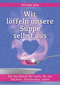 Wir löffeln unsere Suppe selbst aus - Elfriede Jahn - E-Book