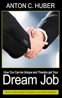 How You Can be Unique and Thereby get Your Dream Job - Anton C. Huber - E-Book