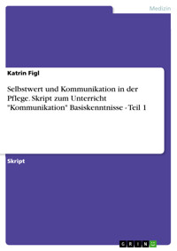 Selbstwert und Kommunikation in der Pflege. Skript zum Unterricht "Kommunikation" Basiskenntnisse - Teil 1 - Katrin Figl - E-Book