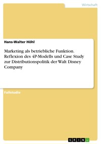 Marketing als betriebliche Funktion. Reflexion des 4P-Modells und Case Study zur Distributionspolitik der Walt Disney Company - Hans-Walter Höhl - E-Book