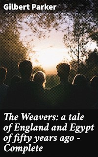The Weavers: a tale of England and Egypt of fifty years ago - Complete - Gilbert Parker - E-Book