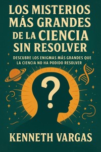 Los Misterios más Grandes de la Ciencia sin Resolver - Kenneth Vargas - E-Book