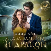 Я, два вампира и дракон - Элис Айт - Hörbuch