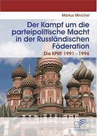 Der Kampf um die parteipolitische Macht in der Russländischen Föderation - Markus Mirschel - E-Book