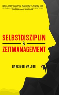 Selbstdisziplin & Zeitmanagement: Forme unerschütterliche Gewohnheiten, steigere deine Produktivität, besiege das Aufschieben und stärke deine mentale Widerstandskraft – für mehr Erfolg im Beruf, in der Gesundheit und in Beziehungen! - Harrison Walton - E-Book